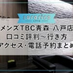 【メンズTBC青森 八戸店】口コミ評判～行き方・アクセス・電話予約まとめ