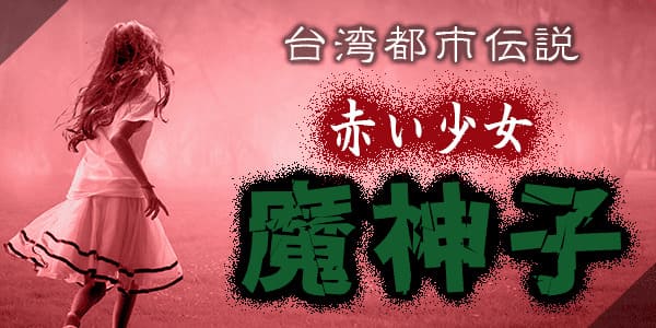 台湾の都市伝説。赤い少女、魔神子とは？