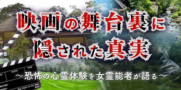 映画の舞台裏に隠された真実～恐怖の心霊体験を女霊能者が語る～