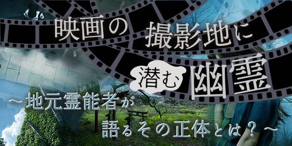 映画の撮影地に潜む幽霊～地元霊能者が語るその正体とは？～