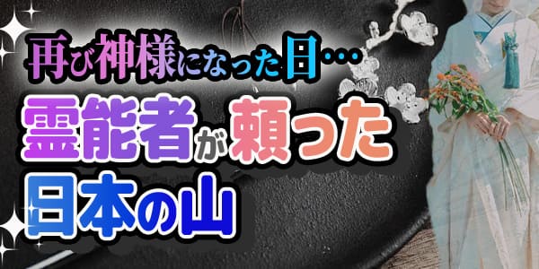 再び神様になった日…霊能者が頼った日本の山