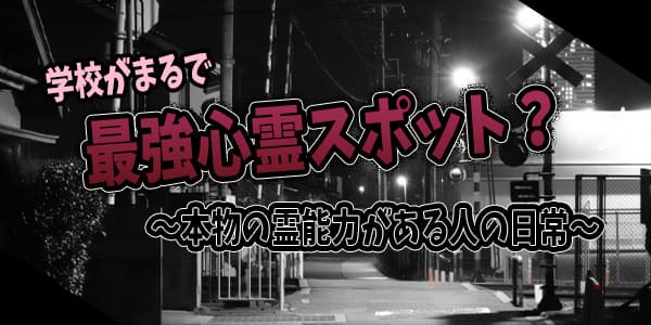 学校がまるで最強心霊スポット？～本物の霊能力がある人の日常