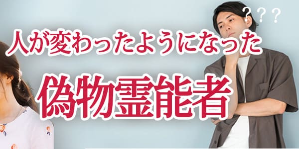 人が変わったようになった偽物霊能者
