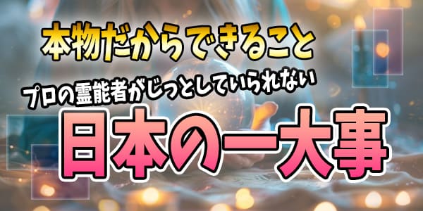 本物だからできること～プロの霊能者がじっとしていられない日本の一大事