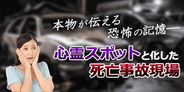本物が伝える恐怖の記憶…心霊スポットと化した死亡事故現場
