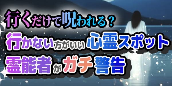 行くだけで呪われる？行かないほうがいい心霊スポット、霊能者がガチ警告