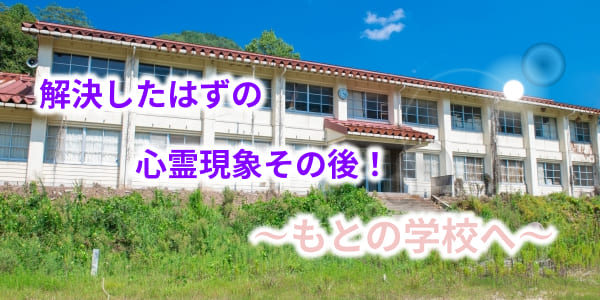 解決したはずの心霊現象その後！ともに学校へ