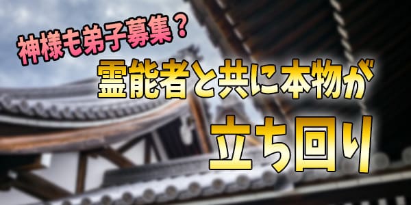 神様も弟子募集？霊能者と共に本物が立ち回り