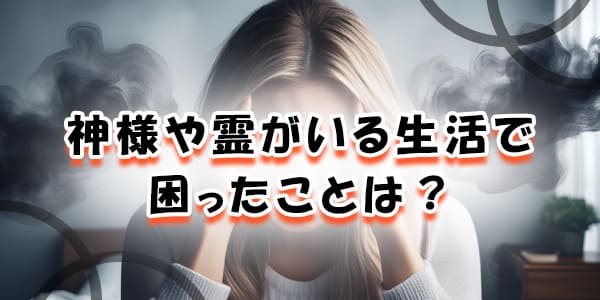 神様や霊がいる生活で困ったことは？