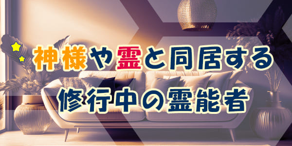 神様や霊と同居する、修行中の霊能者