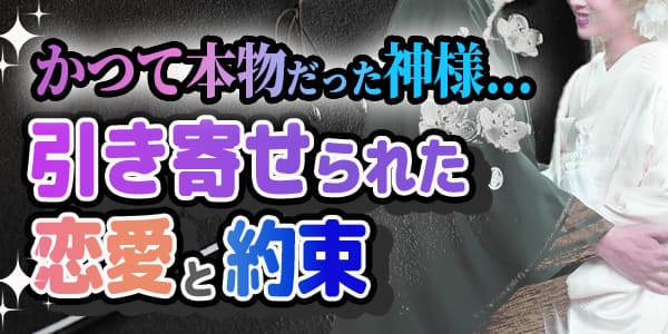 かつて本物だった神様…引き寄せられた恋愛と約束