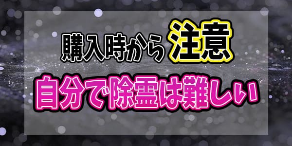購入時から注意　自分で除霊は難しい