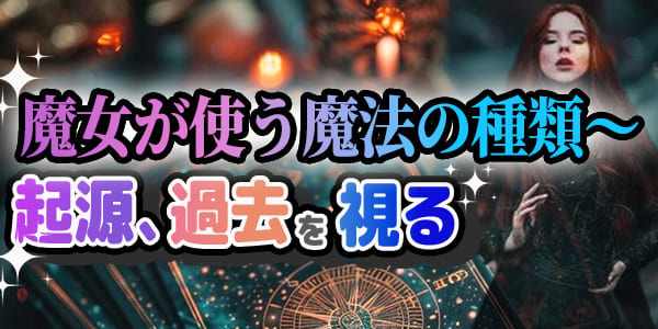 魔女が使う魔法の種類～起源、過去を視る