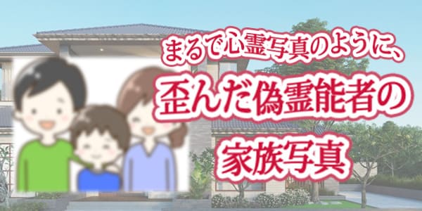 まるで心霊写真のように歪んだ、偽霊能者の家族写真