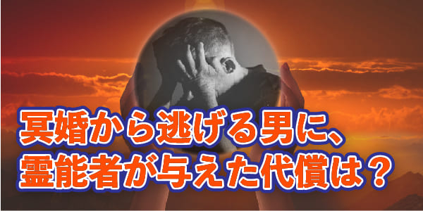 冥婚から逃げる男に、霊能者が与えた代償は？