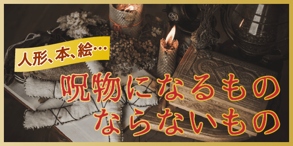 人形、本、絵…呪物になるもの、ならないもの