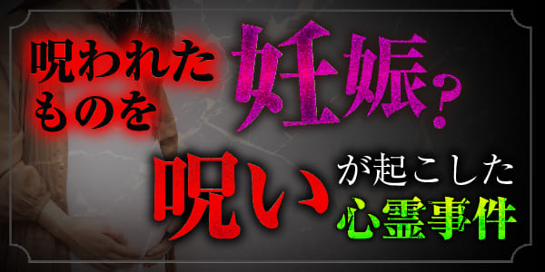 呪われたものを妊娠？　呪いが起こした心霊事件