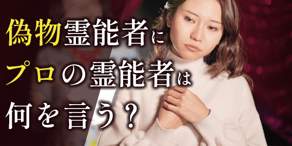 偽物霊能者に、プロの霊能者は何を言う？