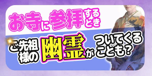 お寺に参拝するとき、ご先祖様の幽霊がついてくることも？