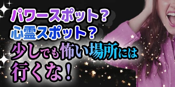 パワースポット？心霊スポット？少しでも怖い場所には行くな