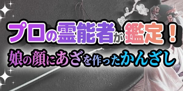 プロの霊能者が鑑定！娘の顔にあざを作ったかんざし