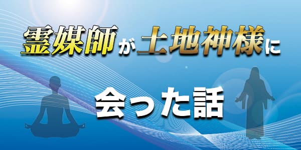 霊媒師が土地神様に会った話
