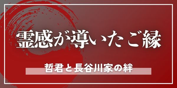 霊感が導いたご縁、哲君と長谷川家の絆