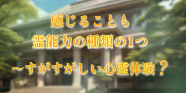 感じることも霊能力の種類の1つ～すがすがしい心霊体験？