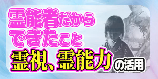 霊能者だからできたこと～霊視、霊能力の活用