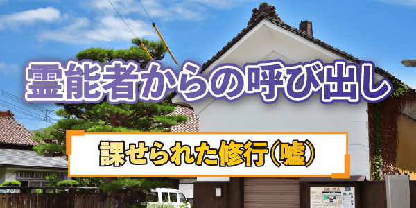 霊能者からの呼び出し～課せられた修行（嘘）