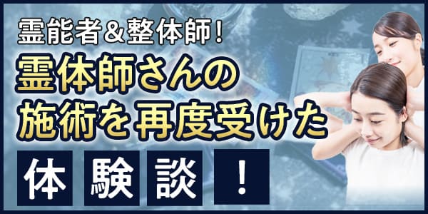 霊能者＆整体師！　霊体師さんの施術を再度受けた体験談！