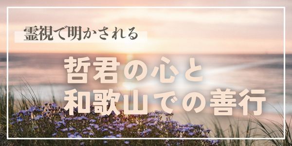 霊視で明かされる哲君の心と和歌山での善行