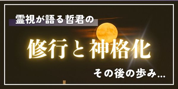 霊視が語る哲君の修行と神格化、その後の歩み
