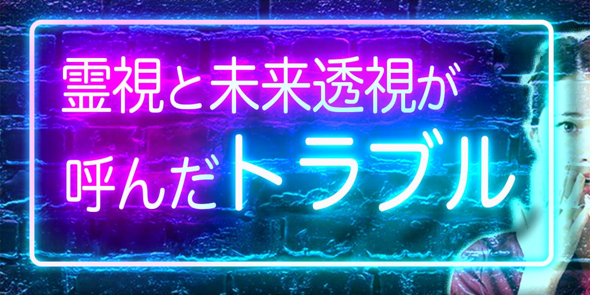 霊視と未来透視が呼んだトラブル
