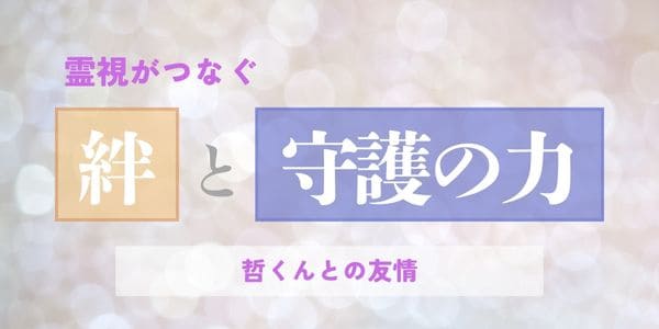霊視がつなぐ絆と守護の力、哲君との友情