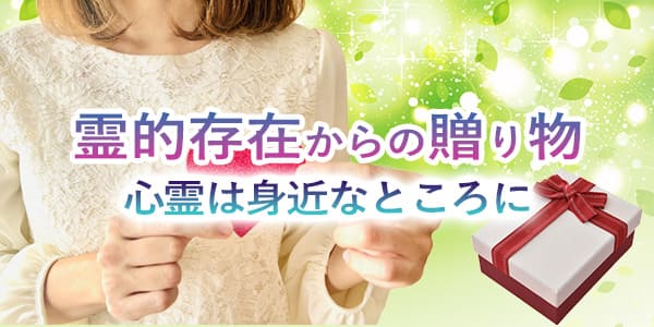 霊的存在からの贈り物〜心霊は身近なところに