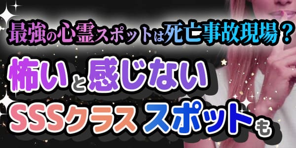 最強の心霊スポットは死亡事故現場？怖いと感じないSSSクラススポットも