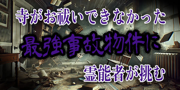 寺がお祓いできなかった最強事故物件に霊能者が挑む