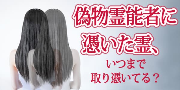 偽物霊能者に憑いた霊、いつまで取り憑いている？