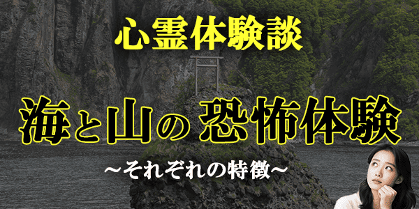 心霊体験談～海と山の恐怖体験、それぞれの特徴
