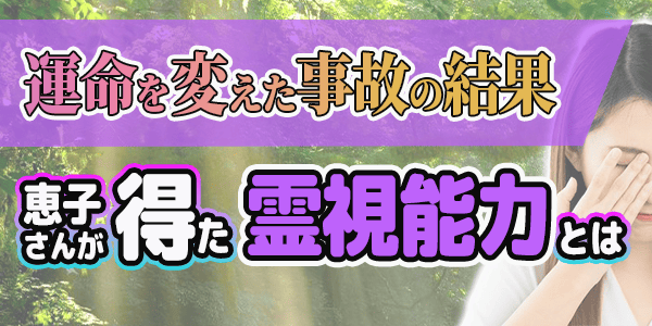 運命を変えた事故の結果、恵子さんが得た霊視能力とは