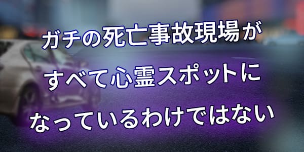 ガチの死亡事故現場がすべて心霊スポットになっているわけではない