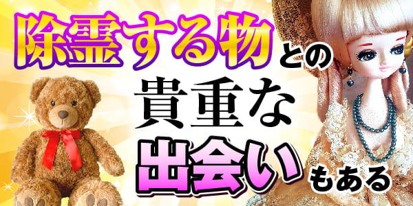 除霊する物との、貴重な出会いもある