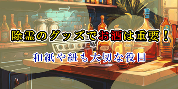除霊のグッズでお酒は重要！和紙や紐も大切な役目