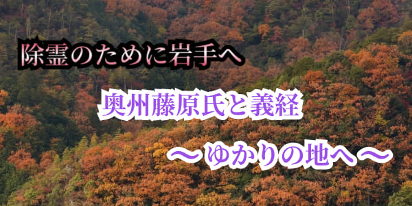 除霊のために岩手へ　奥州藤原氏と義経ゆかりの地へ