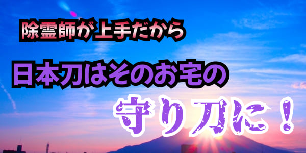 除霊師が上手だから　日本刀はそのお宅の守り刀に！