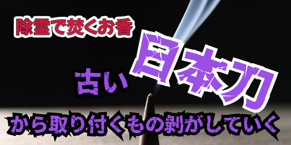 除霊で焚くお香　古い日本刀から取り付くもの剥がしていく