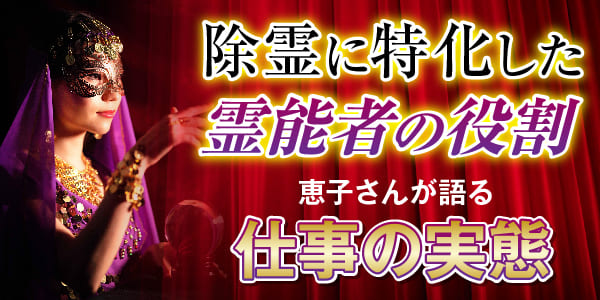 除霊に特化した霊能者の役割~恵子さんが語る仕事の実態~