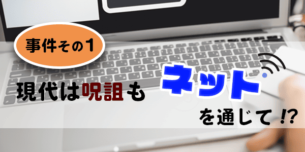 霊能者が出会った事件その１、現代は呪詛もネットを通じて！？