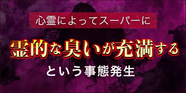 心霊によってスーパーに霊的な臭いが充満するという事態発生